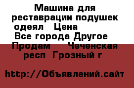 Машина для реставрации подушек одеял › Цена ­ 20 000 - Все города Другое » Продам   . Чеченская респ.,Грозный г.